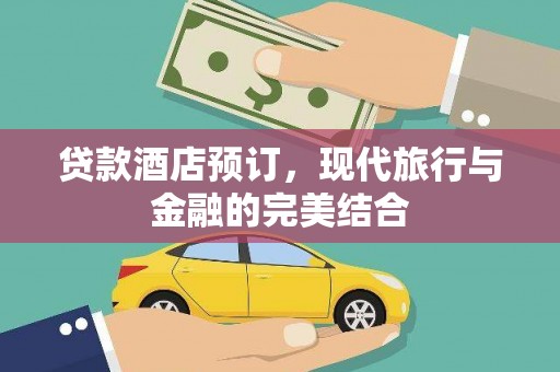 阳东贷款酒店预订，现代旅行与金融的完美结合