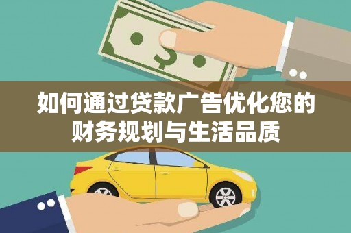 阳东如何通过贷款广告优化您的财务规划与生活品质