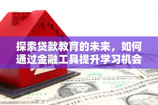 阳东探索贷款教育的未来，如何通过金融工具提升学习机会