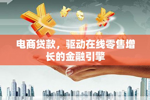 阳东电商贷款，驱动在线零售增长的金融引擎