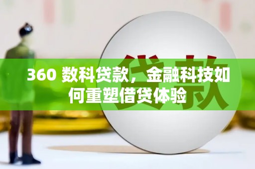 阳东360 数科贷款，金融科技如何重塑借贷体验