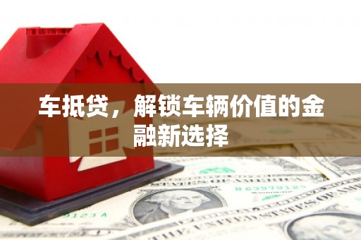 阳东车抵贷，解锁车辆价值的金融新选择