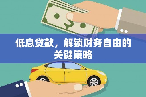 阳东低息贷款，解锁财务自由的关键策略