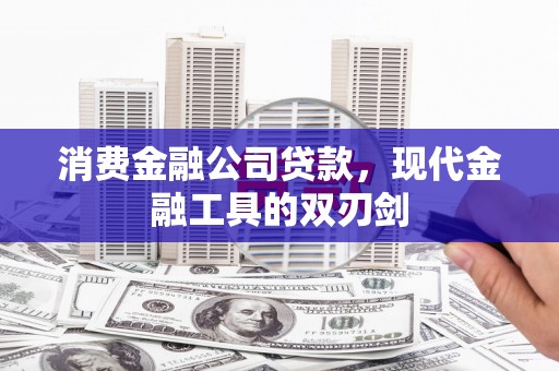 阳东消费金融公司贷款，现代金融工具的双刃剑