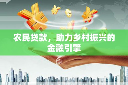 阳东农民贷款，助力乡村振兴的金融引擎