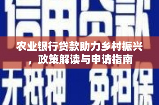 阳东农业银行贷款助力乡村振兴，政策解读与申请指南