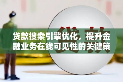 阳东贷款搜索引擎优化，提升金融业务在线可见性的关键策略