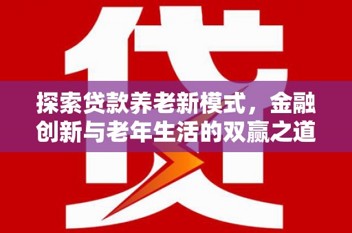 阳东探索贷款养老新模式，金融创新与老年生活的双赢之道