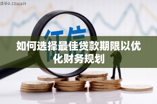 阳东如何选择最佳贷款期限以优化财务规划