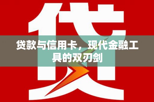 阳东贷款与信用卡，现代金融工具的双刃剑