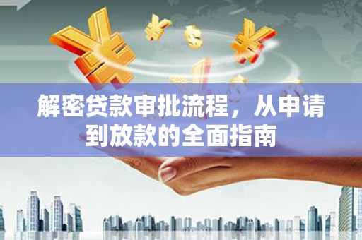 阳东解密贷款审批流程，从申请到放款的全面指南