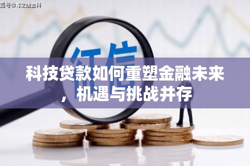 阳东科技贷款如何重塑金融未来，机遇与挑战并存