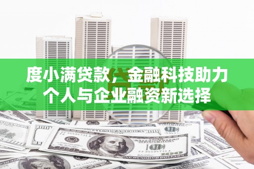 阳东度小满贷款，金融科技助力个人与企业融资新选择