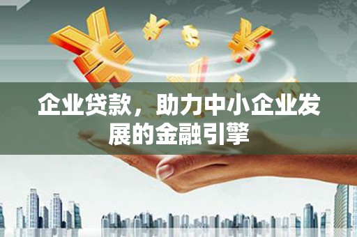 阳东企业贷款，助力中小企业发展的金融引擎