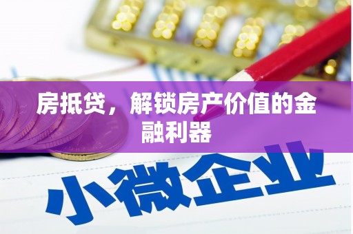 阳东房抵贷，解锁房产价值的金融利器