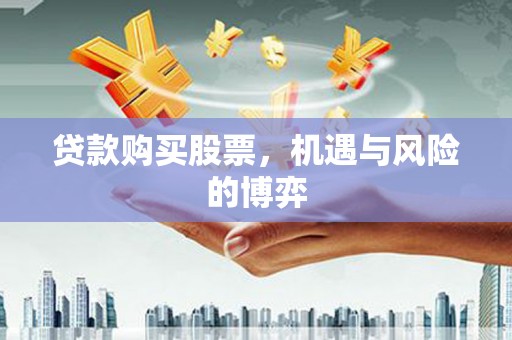 阳东贷款购买股票，机遇与风险的博弈