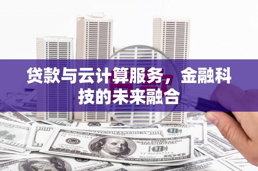 阳东贷款与云计算服务，金融科技的未来融合