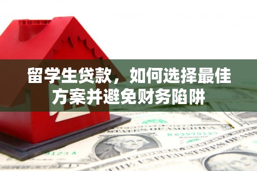 阳东留学生贷款，如何选择最佳方案并避免财务陷阱