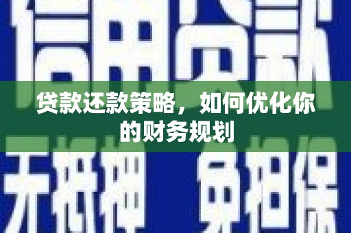 阳东贷款还款策略，如何优化你的财务规划