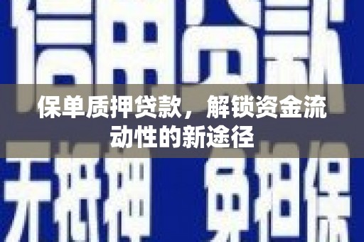 阳东保单质押贷款，解锁资金流动性的新途径