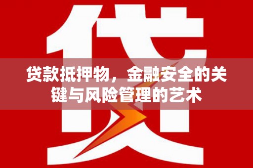 阳东贷款抵押物，金融安全的关键与风险管理的艺术