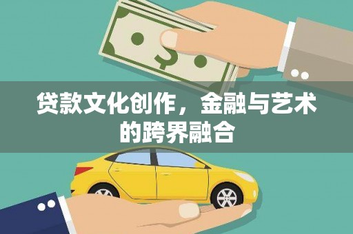 阳东贷款文化创作，金融与艺术的跨界融合