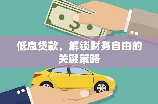 阳东低息贷款，解锁财务自由的关键策略