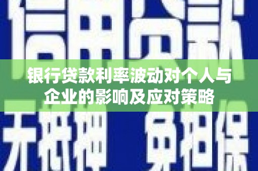 阳东银行贷款利率波动对个人与企业的影响及应对策略