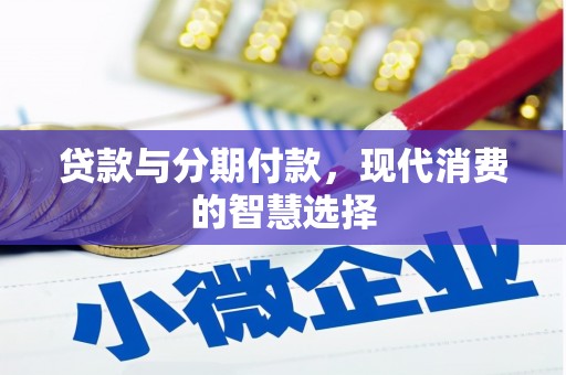 阳东贷款与分期付款，现代消费的智慧选择