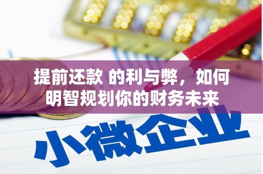 阳东提前还款 的利与弊，如何明智规划你的财务未来