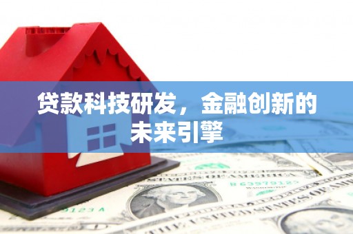 阳东贷款科技研发，金融创新的未来引擎