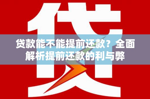 阳东贷款能不能提前还款？全面解析提前还款的利与弊