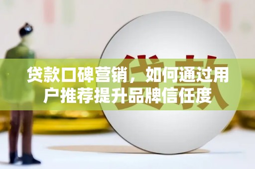 阳东贷款口碑营销，如何通过用户推荐提升品牌信任度