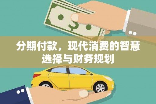 阳东分期付款，现代消费的智慧选择与财务规划