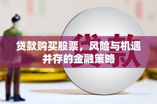 阳东贷款购买股票，风险与机遇并存的金融策略