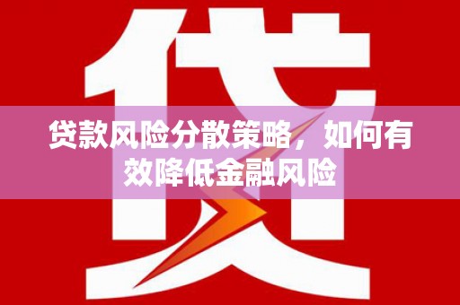 阳东贷款风险分散策略，如何有效降低金融风险