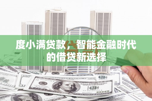 阳东度小满贷款，智能金融时代的借贷新选择