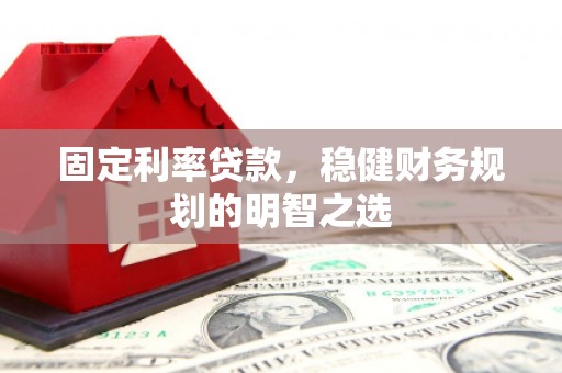阳东固定利率贷款，稳健财务规划的明智之选
