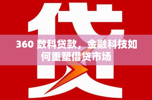 阳东360 数科贷款，金融科技如何重塑借贷市场