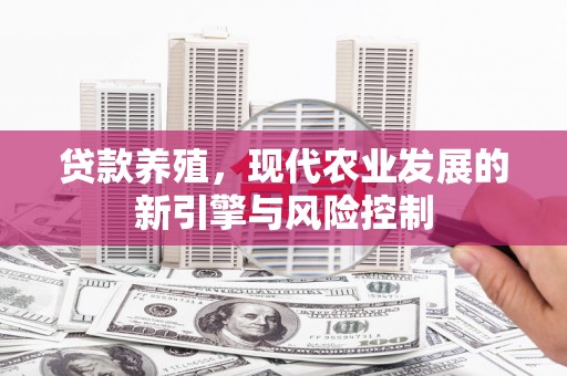 阳东贷款养殖，现代农业发展的新引擎与风险控制