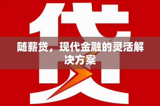 阳东随薪贷，现代金融的灵活解决方案