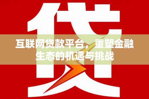 阳东互联网贷款平台，重塑金融生态的机遇与挑战