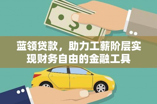 阳东蓝领贷款，助力工薪阶层实现财务自由的金融工具