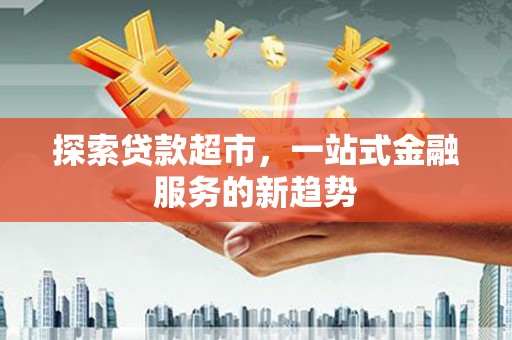 阳东探索贷款超市，一站式金融服务的新趋势
