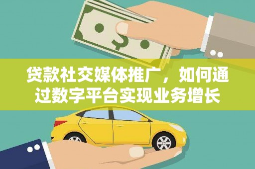 阳东贷款社交媒体推广，如何通过数字平台实现业务增长