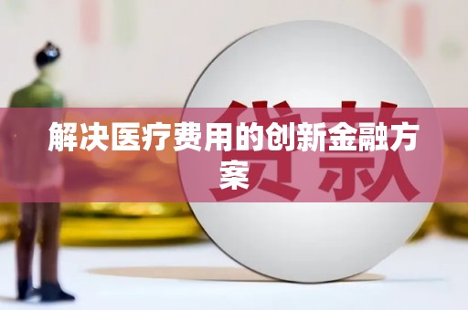 阳东解决医疗费用的创新金融方案