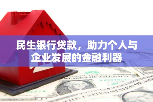 阳东民生银行贷款，助力个人与企业发展的金融利器