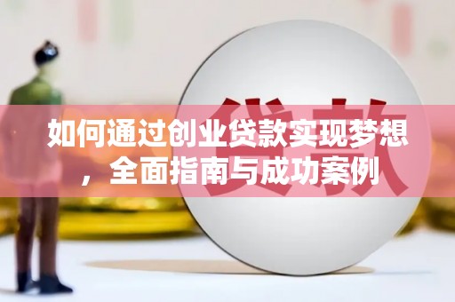 阳东如何通过创业贷款实现梦想，全面指南与成功案例