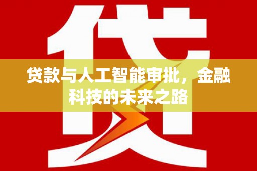 阳东贷款与人工智能审批，金融科技的未来之路