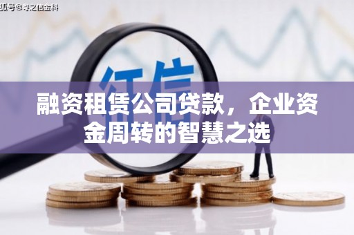 阳东融资租赁公司贷款，企业资金周转的智慧之选